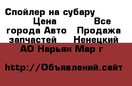 Спойлер на субару 96031AG000 › Цена ­ 6 000 - Все города Авто » Продажа запчастей   . Ненецкий АО,Нарьян-Мар г.